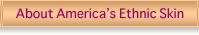 About - America’s Ethnic Skin